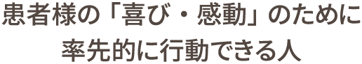 患者様の「喜び・感動」のために率先的に行動できる人