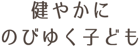 健やかにのびゆく子ども