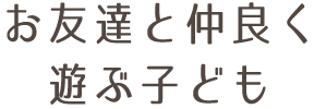 お友達と仲良く遊ぶ子ども